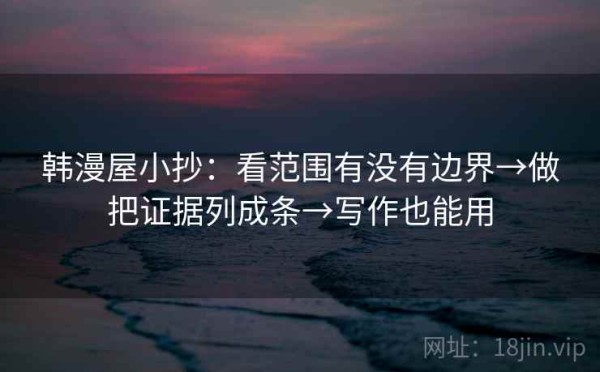 韩漫屋小抄：看范围有没有边界→做把证据列成条→写作也能用
