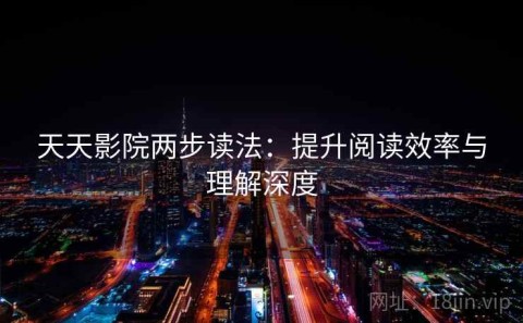 天天影院两步读法：提升阅读效率与理解深度