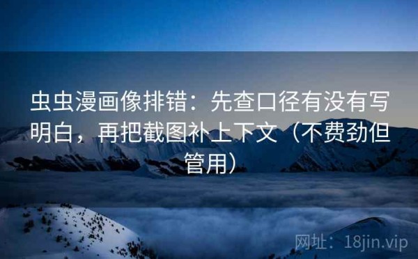 虫虫漫画像排错：先查口径有没有写明白，再把截图补上下文（不费劲但管用）