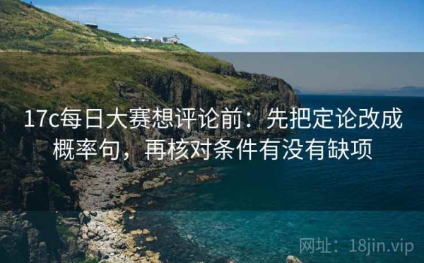 17c每日大赛想评论前：先把定论改成概率句，再核对条件有没有缺项