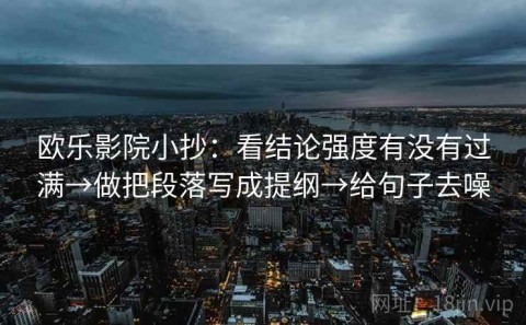 欧乐影院小抄：看结论强度有没有过满→做把段落写成提纲→给句子去噪