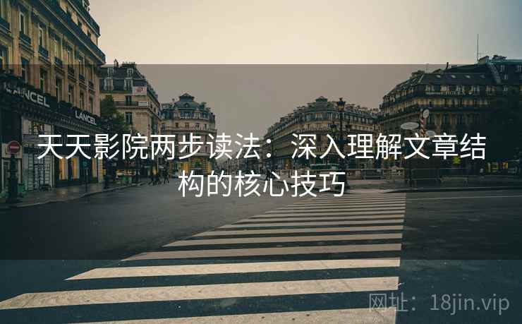 天天影院两步读法：深入理解文章结构的核心技巧