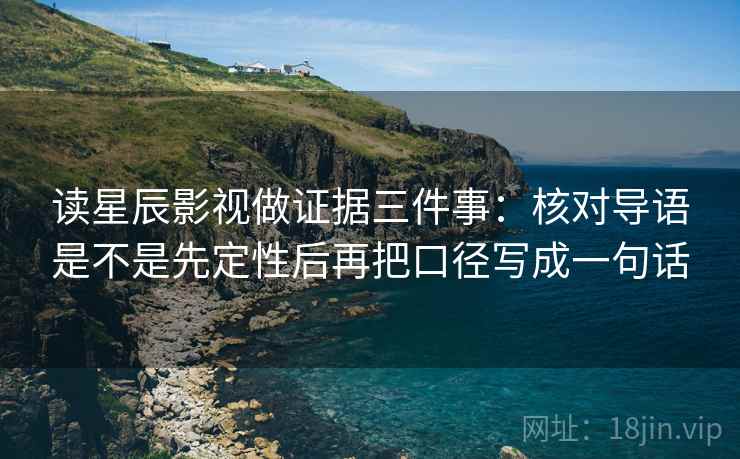 读星辰影视做证据三件事:核对导语是不是先定性后再把口径写成一句话 读星辰影视做证据三件事:核对导语是不是先定性后再把口径写成一句话