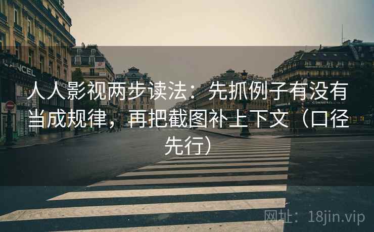 人人影视两步读法:先抓例子有没有当成规律,再把截图补上下文(口径先行) 人人影视两步读法:先抓例子有没有当成规律,再把截图补上下文(口径先行)