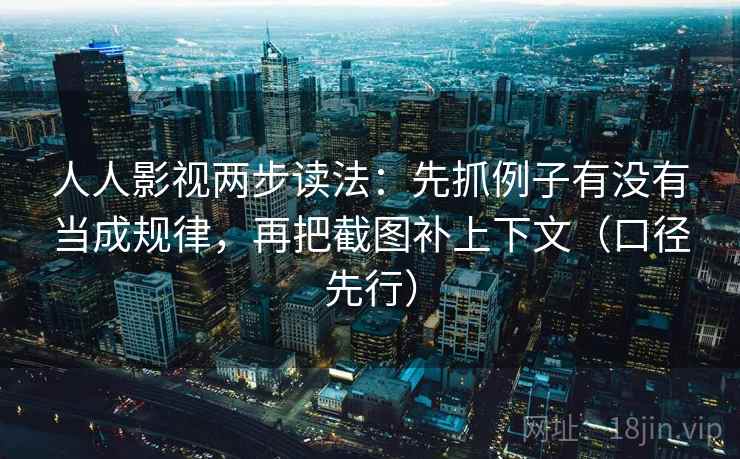 人人影视两步读法:先抓例子有没有当成规律,再把截图补上下文(口径先行) 人人影视两步读法:先抓例子有没有当成规律,再把截图补上下文(口径先行)