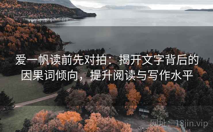 爱一帆读前先对拍:揭开文字背后的因果词倾向,提升阅读与写作水平 爱一帆读前先对拍:揭开文字背后的因果词倾向,提升阅读与写作水平