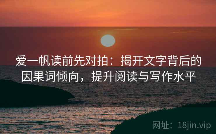 爱一帆读前先对拍:揭开文字背后的因果词倾向,提升阅读与写作水平 爱一帆读前先对拍:揭开文字背后的因果词倾向,提升阅读与写作水平