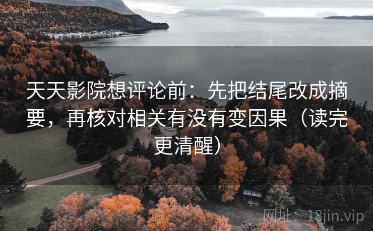 天天影院想评论前：先把结尾改成摘要，再核对相关有没有变因果（读完更清醒）