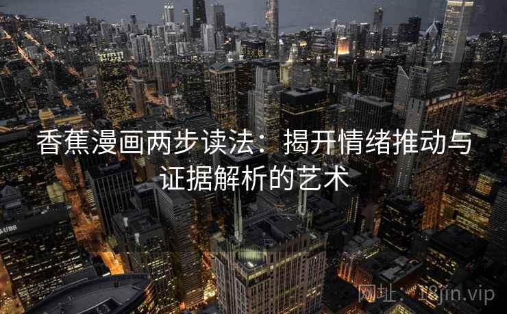 香蕉漫画两步读法：揭开情绪推动与证据解析的艺术