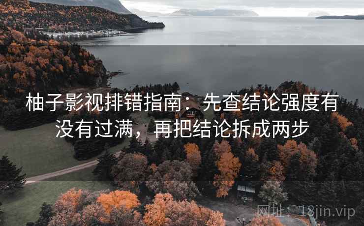 柚子影视排错指南:先查结论强度有没有过满,再把结论拆成两步 柚子影视排错指南:先查结论强度有没有过满,再把结论拆成两步