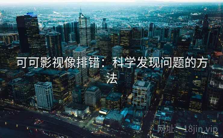 可可影视像排错:科学发现问题的方法 可可影视像排错:科学发现问题的方法