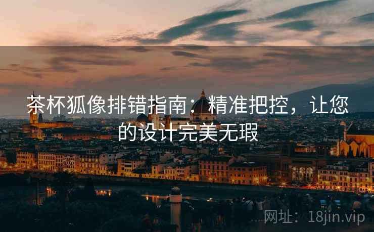 茶杯狐像排错指南：精准把控，让您的设计完美无瑕