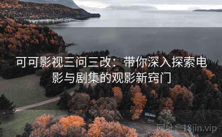 可可影视三问三改：带你深入探索电影与剧集的观影新窍门