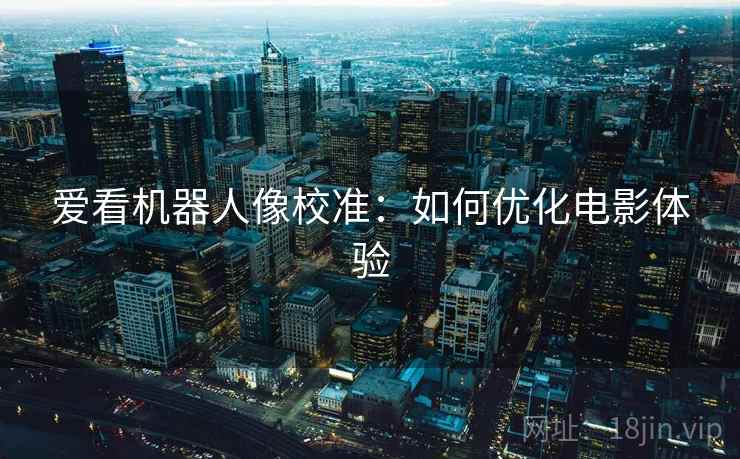 爱看机器人像校准：如何优化电影体验