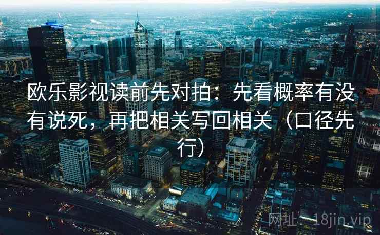 欧乐影视读前先对拍:先看概率有没有说死,再把相关写回相关(口径先行) 欧乐影视读前先对拍:先看概率有没有说死,再把相关写回相关(口径先行)