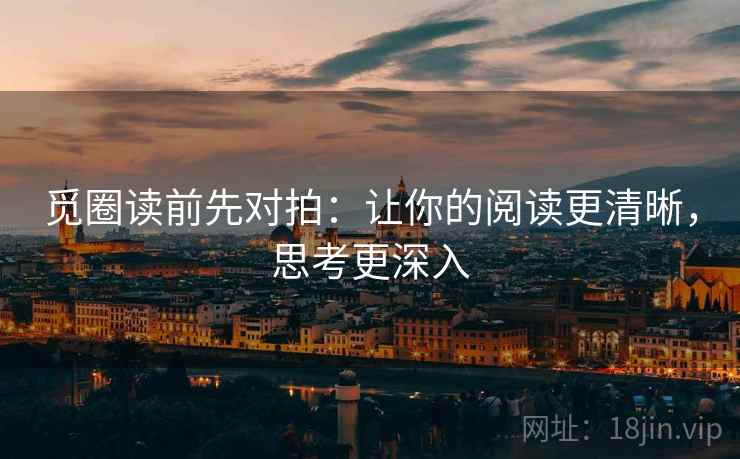 觅圈读前先对拍:让你的阅读更清晰,思考更深入 觅圈读前先对拍:让你的阅读更清晰,思考更深入