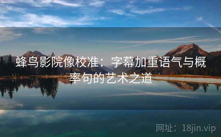 蜂鸟影院像校准：字幕加重语气与概率句的艺术之道