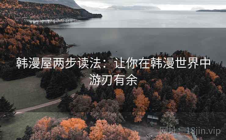 韩漫屋两步读法：让你在韩漫世界中游刃有余