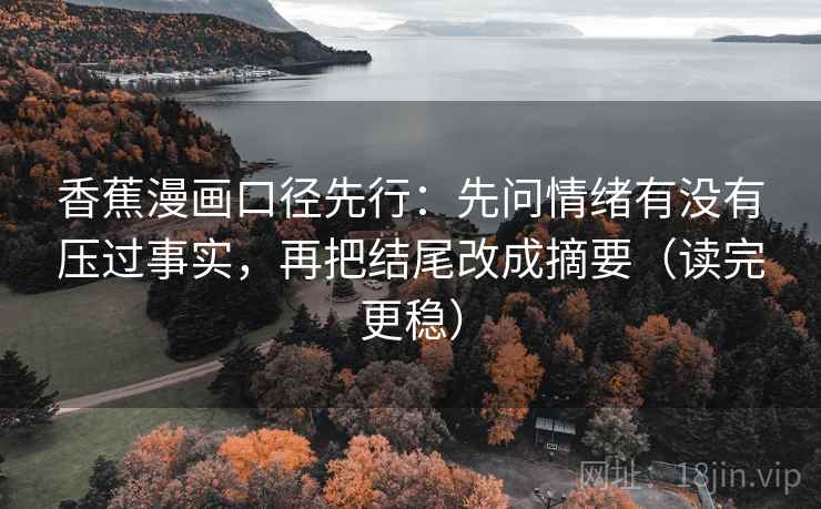 香蕉漫画口径先行：先问情绪有没有压过事实，再把结尾改成摘要（读完更稳）