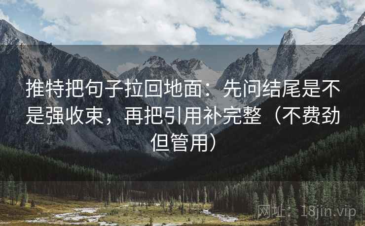 推特把句子拉回地面：先问结尾是不是强收束，再把引用补完整（不费劲但管用）