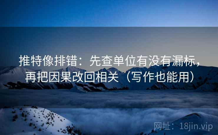 推特像排错:先查单位有没有漏标,再把因果改回相关(写作也能用) 推特像排错:先查单位有没有漏标,再把因果改回相关(写作也能用)