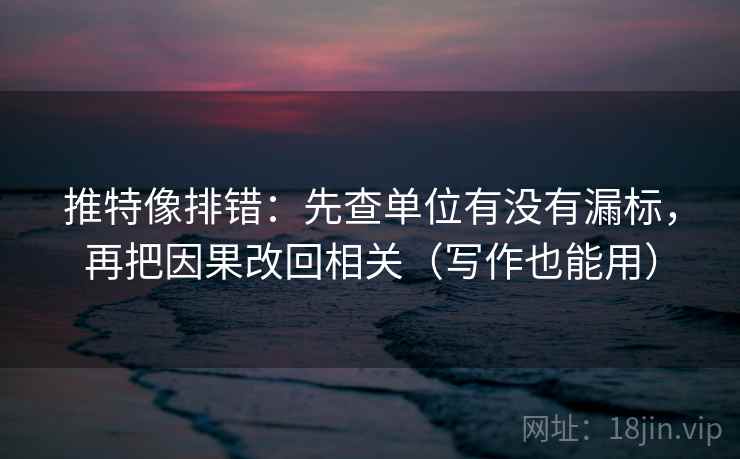 推特像排错:先查单位有没有漏标,再把因果改回相关(写作也能用) 推特像排错:先查单位有没有漏标,再把因果改回相关(写作也能用)