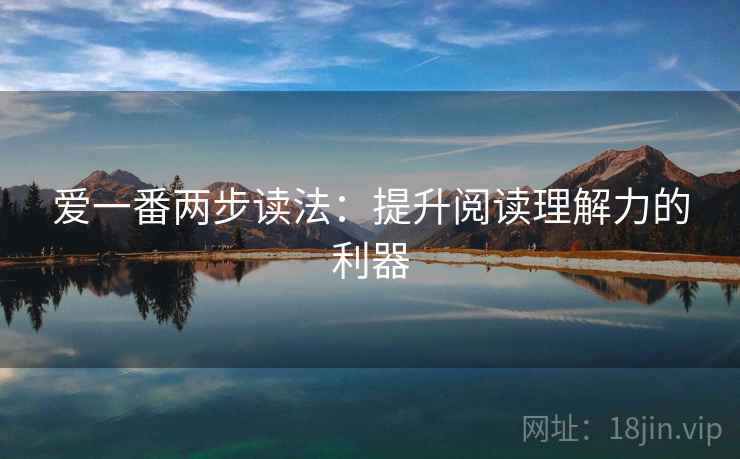 爱一番两步读法:提升阅读理解力的利器 爱一番两步读法:提升阅读理解力的利器